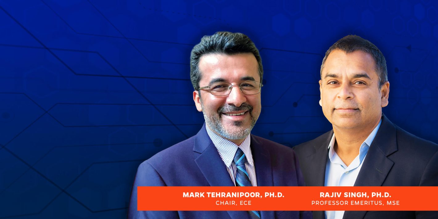 Mark Tehranipoor, Ph.D., Chair, ECE, and Rajiv Singh, Ph.D., Professor Emeritus, MSE