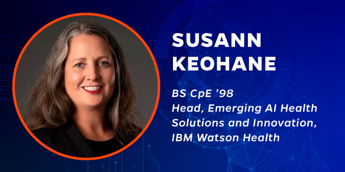Susann Keohane (BS CpE ’98) Head, Emerging AI Health Solutions and Innovation, IBM Watson Health